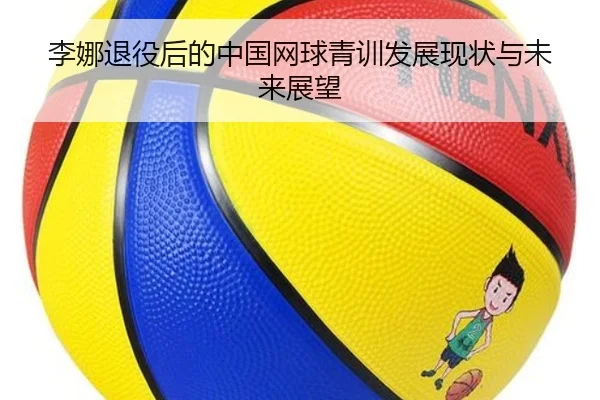 李娜退役后的中国网球青训发展现状与未来展望